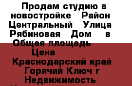 Продам студию в новостройке › Район ­ Центральный › Улица ­ Рябиновая › Дом ­ 2в › Общая площадь ­ 22 › Цена ­ 980 000 - Краснодарский край, Горячий Ключ г. Недвижимость » Квартиры продажа   . Краснодарский край,Горячий Ключ г.